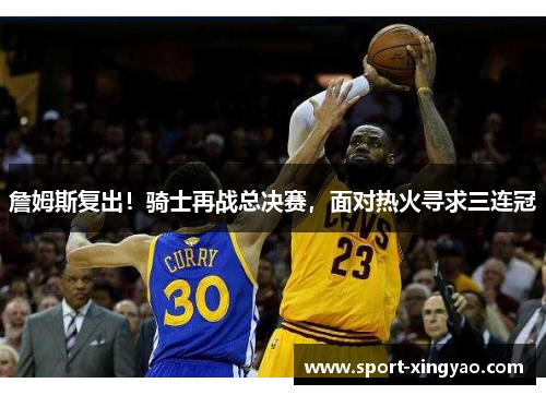 詹姆斯复出！骑士再战总决赛，面对热火寻求三连冠