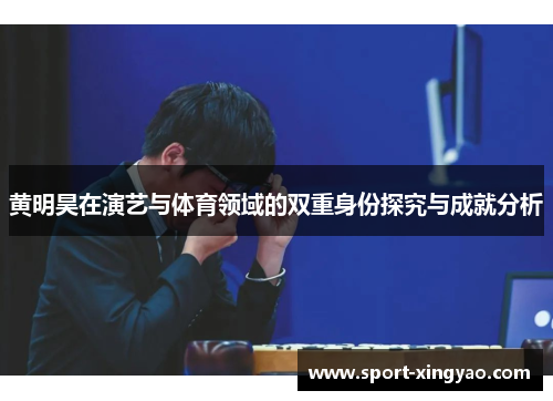 黄明昊在演艺与体育领域的双重身份探究与成就分析