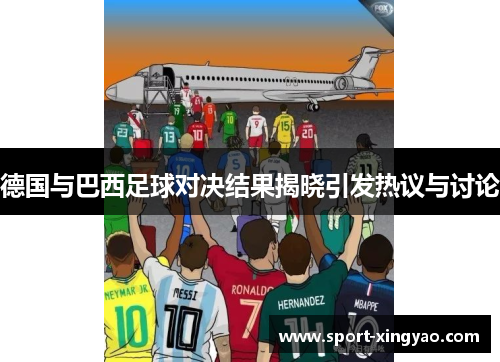 德国与巴西足球对决结果揭晓引发热议与讨论