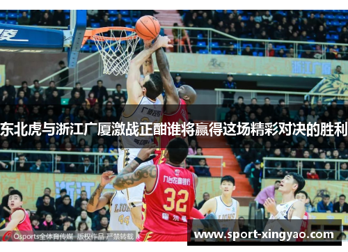 东北虎与浙江广厦激战正酣谁将赢得这场精彩对决的胜利