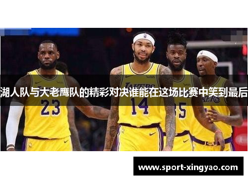 湖人队与大老鹰队的精彩对决谁能在这场比赛中笑到最后